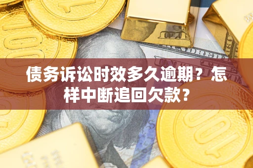 北京债务诉讼时效多久逾期？怎样中断追回欠款？