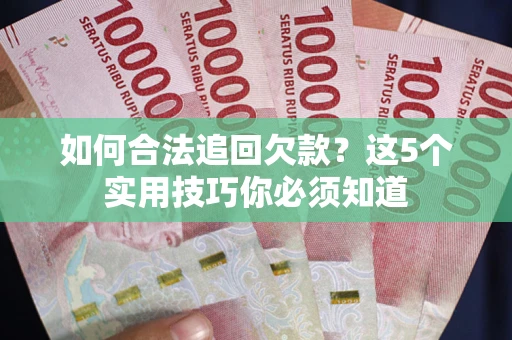 北京如何合法追回欠款？这5个实用技巧你必须知道