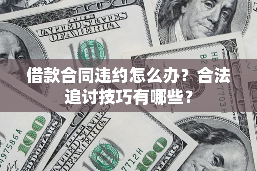 北京借款合同违约怎么办？合法追讨技巧有哪些？