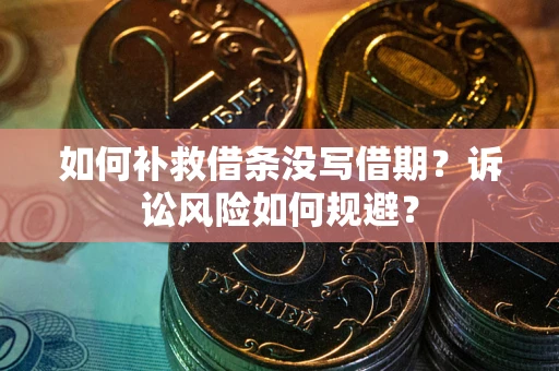 北京如何补救借条没写借期？诉讼风险如何规避？