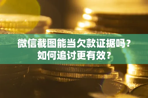 北京微信截图能当欠款证据吗？如何追讨更有效？