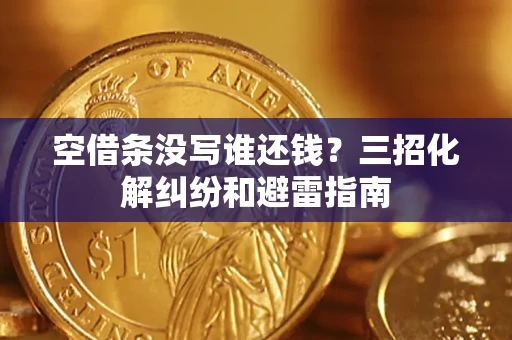 北京空借条没写谁还钱？三招化解纠纷和避雷指南