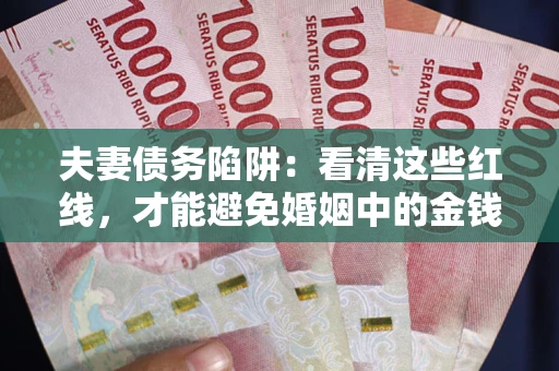 北京夫妻债务陷阱：看清这些红线，才能避免婚姻中的金钱危机