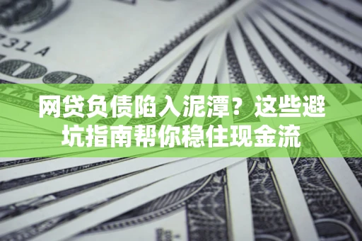 北京网贷负债陷入泥潭？这些避坑指南帮你稳住现金流