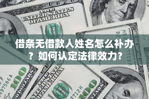 北京借条无借款人姓名怎么补办？如何认定法律效力？