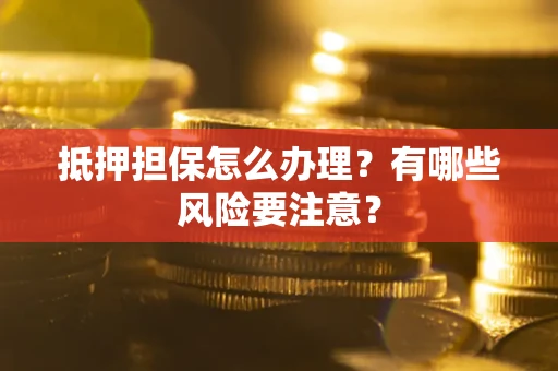 北京抵押担保怎么办理？有哪些风险要注意？