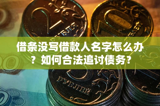 北京借条没写借款人名字怎么办？如何合法追讨债务？