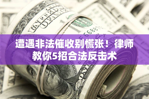 北京遭遇非法催收别慌张！律师教你5招合法反击术