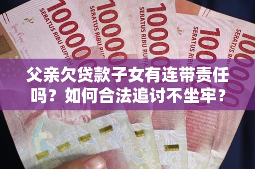 北京父亲欠贷款子女有连带责任吗？如何合法追讨不坐牢？