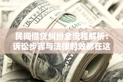 北京民间借贷纠纷全流程解析：诉讼步骤与法律时效都在这儿了