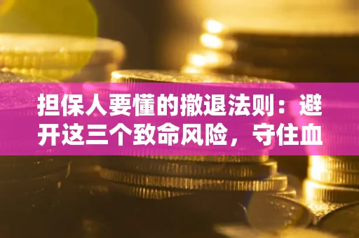 北京担保人要懂的撤退法则：避开这三个致命风险，守住血汗钱