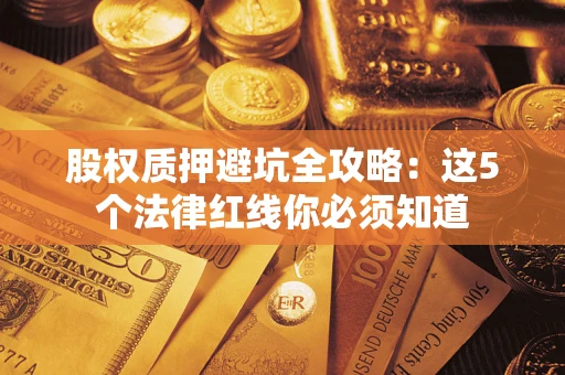 北京股权质押避坑全攻略：这5个法律红线你必须知道