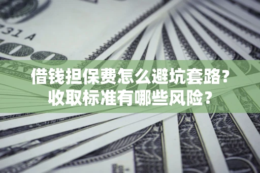 北京借钱担保费怎么避坑套路?收取标准有哪些风险? 北京借钱担保费怎么避坑套路?收取标准有哪些风险?