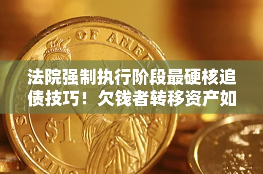北京法院强制执行阶段最硬核追债技巧！欠钱者转移资产如何破解？