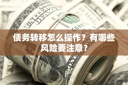 北京债务转移怎么操作？有哪些风险要注意？