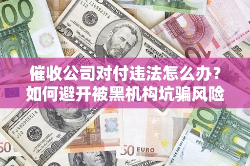 北京催收公司对付违法怎么办？如何避开被黑机构坑骗风险