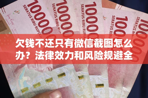 北京欠钱不还只有微信截图怎么办？法律效力和风险规避全解析