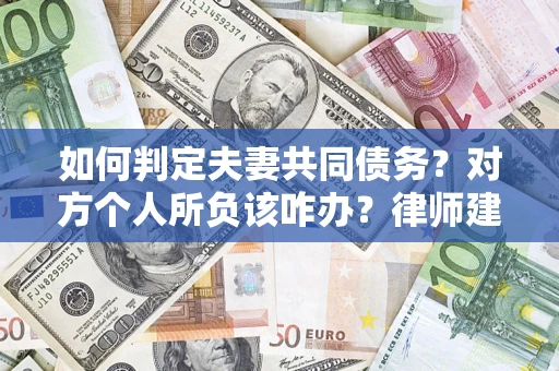 北京如何判定夫妻共同债务？对方个人所负该咋办？律师建议