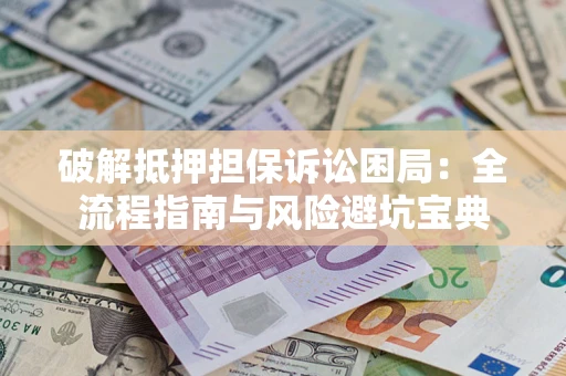 北京破解抵押担保诉讼困局:全流程指南与风险避坑宝典 北京破解抵押担保诉讼困局:全流程指南与风险避坑宝典