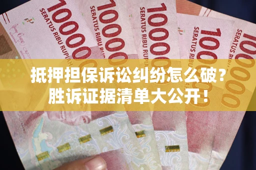 北京抵押担保诉讼纠纷怎么破？胜诉证据清单大公开！