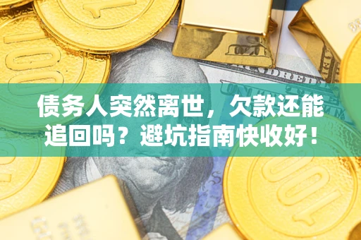 北京债务人突然离世，欠款还能追回吗？避坑指南快收好！