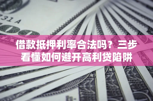 北京借款抵押利率合法吗？三步看懂如何避开高利贷陷阱