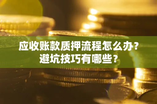 北京应收账款质押流程怎么办？避坑技巧有哪些？