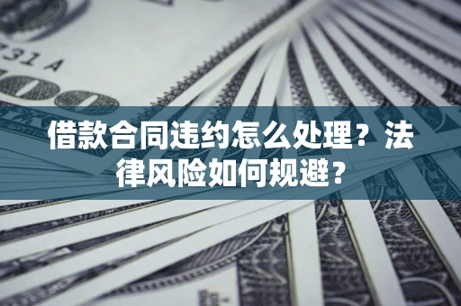 北京借款合同违约怎么处理？法律风险如何规避？