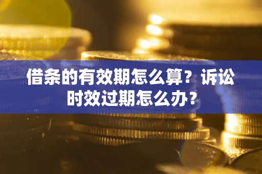 北京借条的有效期怎么算？诉讼时效过期怎么办？