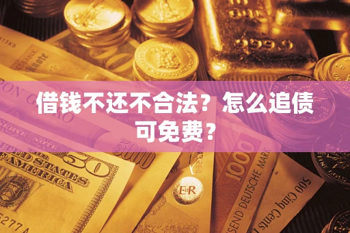 北京借钱不还不合法？怎么追债可免费？