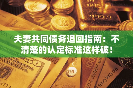 北京夫妻共同债务追回指南：不清楚的认定标准这样破！