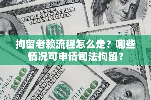 北京拘留老赖流程怎么走?哪些情况可申请司法拘留? 北京拘留老赖流程怎么走?哪些情况可申请司法拘留?