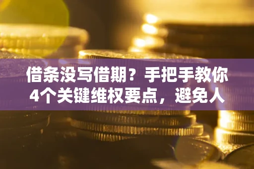 北京借条没写借期？手把手教你4个关键维权要点，避免人财两空