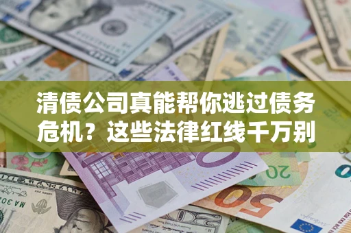 北京清债公司真能帮你逃过债务危机？这些法律红线千万别踩