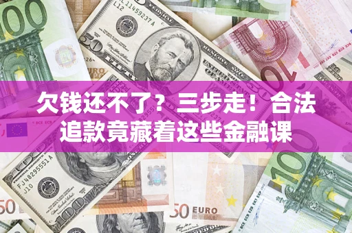 北京欠钱还不了？三步走！合法追款竟藏着这些金融课