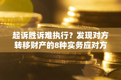 北京起诉胜诉难执行？发现对方转移财产的8种实务应对方案