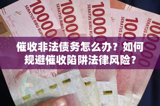 北京催收非法债务怎么办？如何规避催收陷阱法律风险？