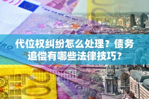 北京代位权纠纷怎么处理？债务追偿有哪些法律技巧？