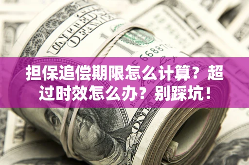 北京担保追偿期限怎么计算？超过时效怎么办？别踩坑！