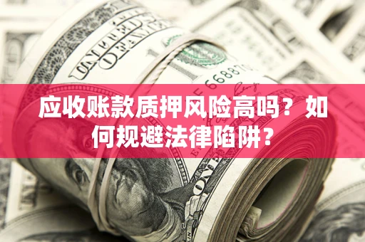 北京应收账款质押风险高吗？如何规避法律陷阱？