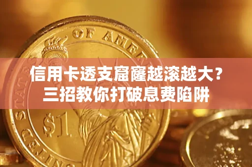 北京信用卡透支窟窿越滚越大？三招教你打破息费陷阱