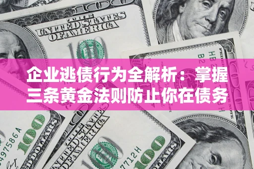 北京企业逃债行为全解析：掌握三条黄金法则防止你在债务乱局中“踩雷”