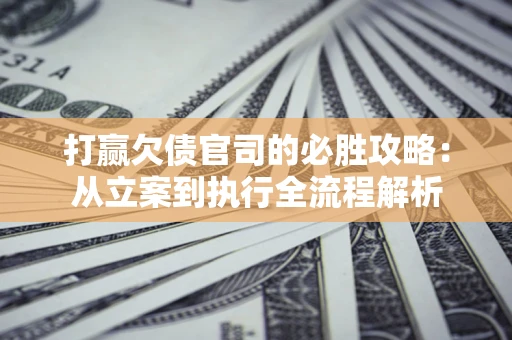 北京打赢欠债官司的必胜攻略：从立案到执行全流程解析