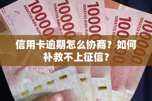 北京信用卡逾期怎么协商？如何补救不上征信？