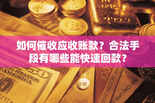 北京如何催收应收账款？合法手段有哪些能快速回款？