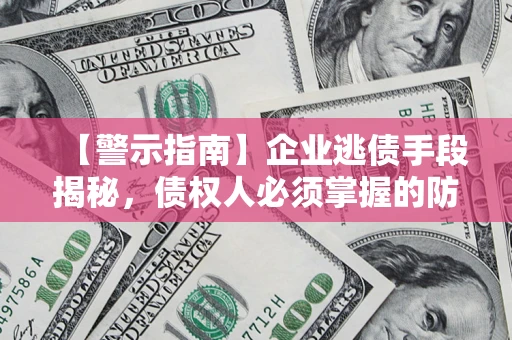北京【警示指南】企业逃债手段揭秘，债权人必须掌握的防坑宝典
