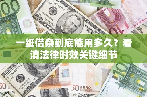 北京一纸借条到底能用多久？看清法律时效关键细节