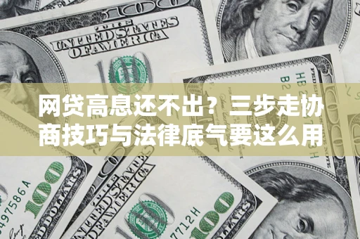 北京网贷高息还不出？三步走协商技巧与法律底气要这么用