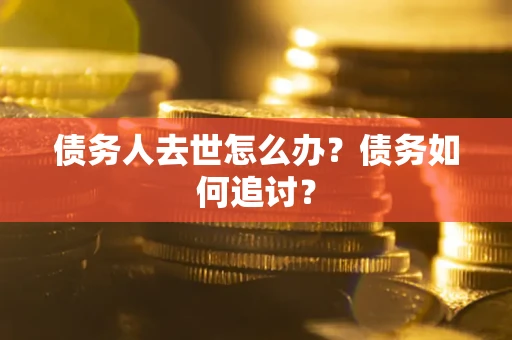 北京债务人去世怎么办？债务如何追讨？