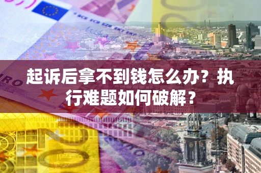 北京起诉后拿不到钱怎么办?执行难题如何破解? 北京起诉后拿不到钱怎么办?执行难题如何破解?